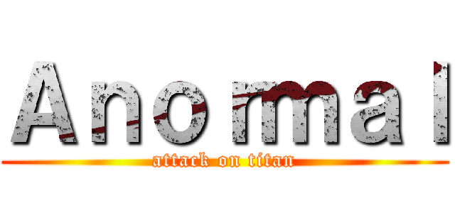 Ａｎｏｒｍａｌ (attack on titan)