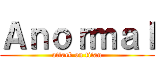 Ａｎｏｒｍａｌ (attack on titan)