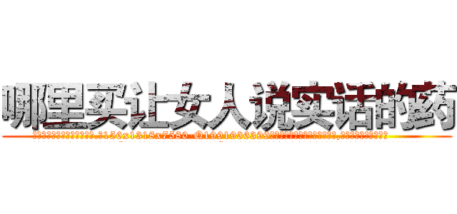 哪里买让女人说实话的药 (哪里买让女人说实话的药【电.话156x1318x7580-Q1991936399鑫宏药业】我们做的是长期生意,靠的是老客户长期支持
参考消息网2月20日报道 韩媒称，“剩女多、离婚率高的城市，房价一定会上涨。”这是中国经济学家金岩石2016年12月参加在上海举行的房地产相关论坛时说的话。
)
