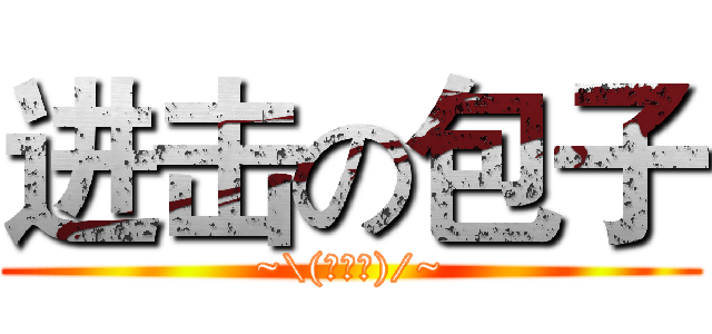 进击の包子 (~\(≧▽≦)/~)