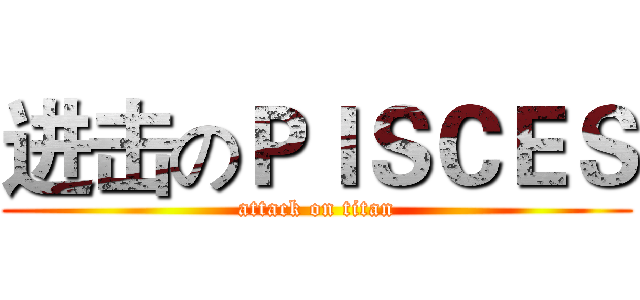 进击のＰＩＳＣＥＳ (attack on titan)