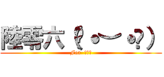 陸零六（♡˙︶˙♡） (For  六零六)