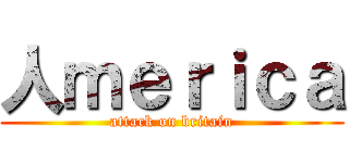 人ｍｅｒｉｃａ (attack on britain)