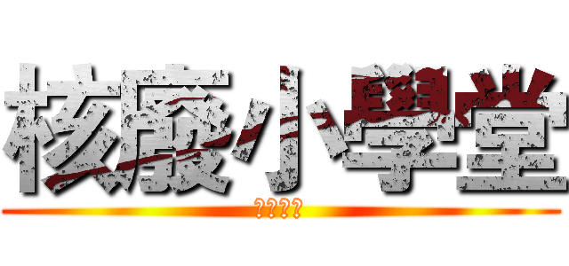 核廢小學堂 (デュエル)