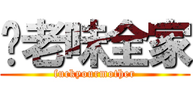 你老味全家 (fuckyourmother)