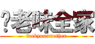 你老味全家 (fuckyourmother)
