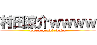 村田涼介ｗｗｗｗ (murata ryousuke wwww)