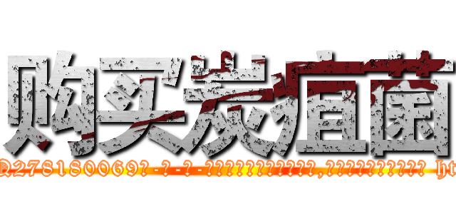 购买炭疽菌 (购买炭疽菌【电-186x2687x6963-Q278180069元-吉-药-业】我们做的是长期生意,靠的是老客户长期支持 http://sngk.net/MiZJyK
)