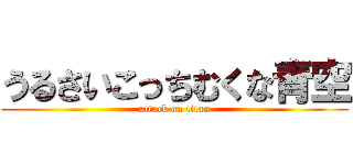 うるさいこっちむくな青空 (attack on titan)