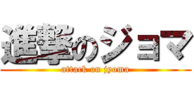進撃のジョマ (attack on jyoma)