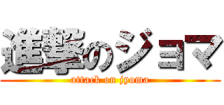 進撃のジョマ (attack on jyoma)