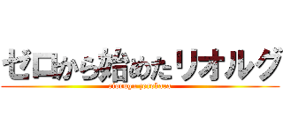 ゼロから始めたリオルグ (riorugu zerokara)