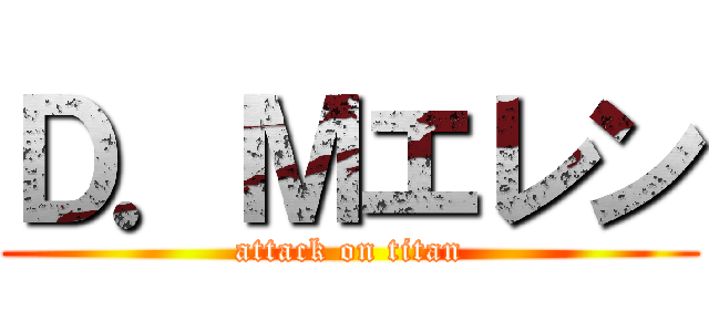 Ｄ．Ｍエレン (attack on titan)