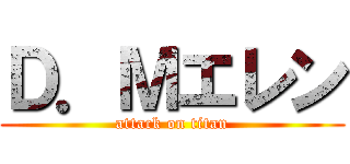 Ｄ．Ｍエレン (attack on titan)