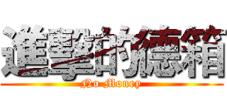 進擊的德箱 (No Money)