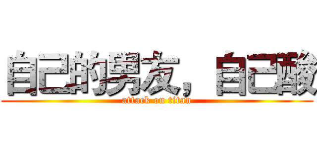 自己的男友，自己酸 (attack on titan)