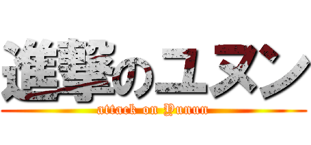 進撃のユヌン (attack on Yunun)