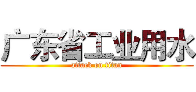 广东省工业用水 (attack on titan)