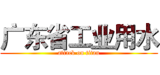 广东省工业用水 (attack on titan)