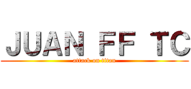 ＪＵＡＮ ＦＦ ＴＣ (attack on titan)