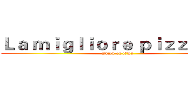 Ｌａ ｍｉｇｌｉｏｒｅ ｐｉｚｚｅｒｉａ (attack on titan)