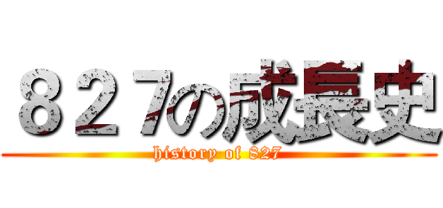 ８２７の成長史 (history of 827)