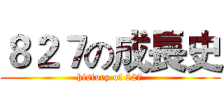 ８２７の成長史 (history of 827)