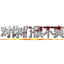 对你们很不爽 (.......)