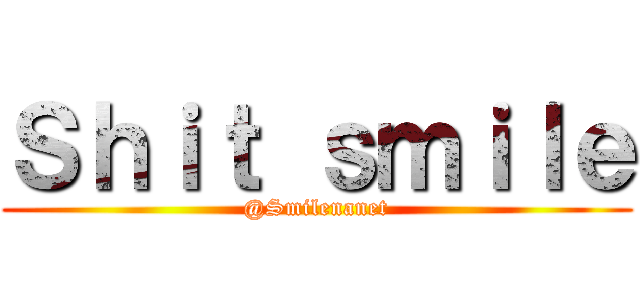 Ｓｈｉｔ ｓｍｉｌｅ (@Smilenanet)