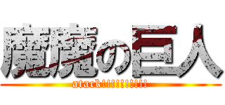 魔魔の巨人 (atack!!!!!!!!!!)