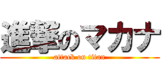 進撃のマカナ (attack on titan)