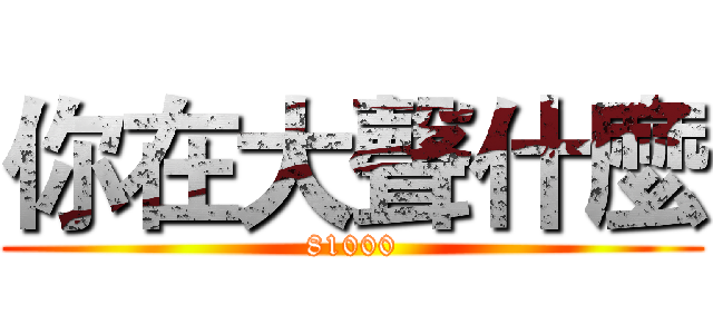 你在大聲什麼 (81000)