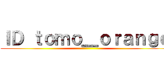 ＩＤ ｔｏｍｏ＿ｏｒａｎｇｅ ()