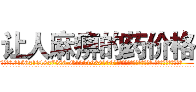 让人麻痹的药价格 (让人麻痹的药价格【电.话156x1318x7580-Q1991936399鑫宏药业】我们做的是长期生意,靠的是老客户长期支持
参考消息网2月20日报道 韩媒称，“剩女多、离婚率高的城市，房价一定会上涨。”这是中国经济学家金岩石2016年12月参加在上海举行的房地产相关论坛时说的话。
)