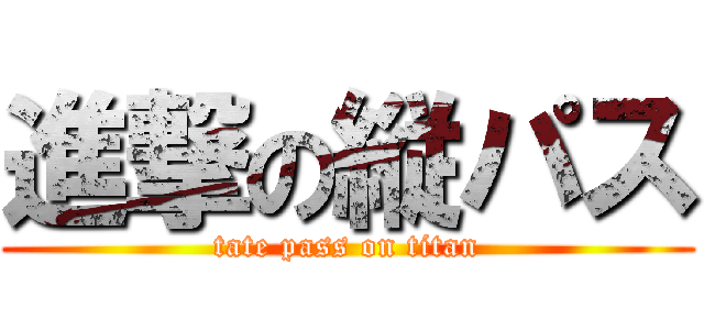 進撃の縦パス (tate pass on titan)