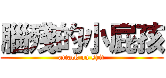 腦殘的小屁孩 (attack on shit)