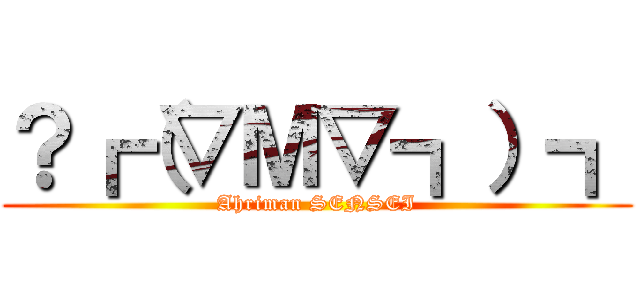 ？┏（▽Ｍ▽┓）┓ (Ahriman SENSEI)