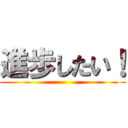 進歩したい！ ()