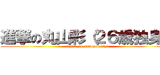 進撃の丸山彩（２６歳独身） (attack on maruyamaaya)