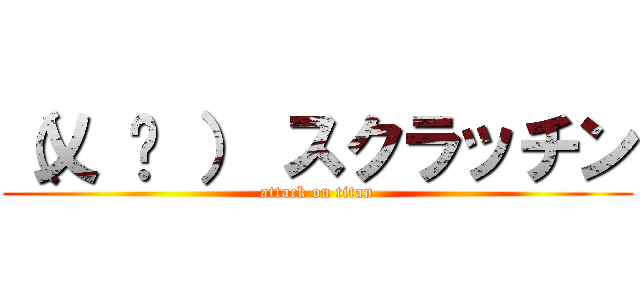 （乂 ټ ） スクラッチン (attack on titan)
