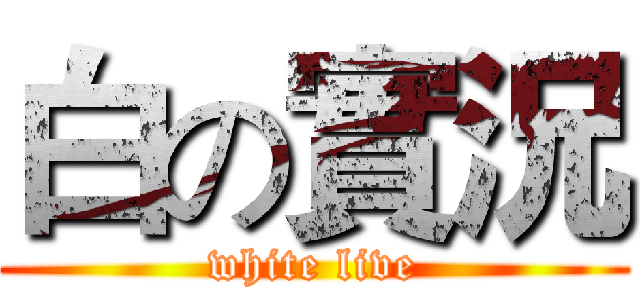 白の實況 (white live)