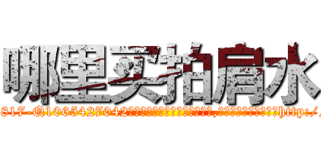 哪里买拍肩水 (哪里买拍肩水【电-151x68344x817-Q1065427042元吉药业】我们做的是长期生意,靠的是老客户长期支持http://sngk.net/ermOU3

参考消息网我们做的是长期生意,靠的是老客户长期支持也许我们早该意识到，就连鲍勃·霍斯金斯（金球奖戏剧类电影男主角 
)
