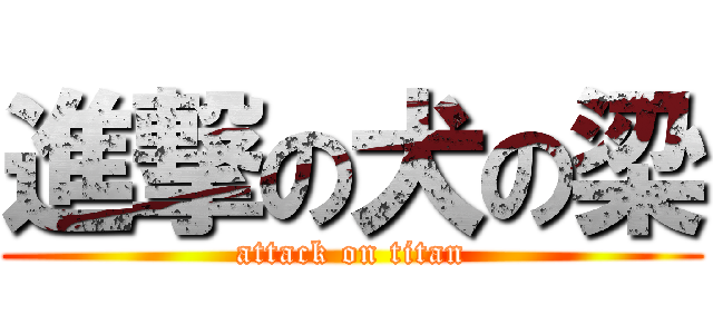進撃の犬の梁 (attack on titan)