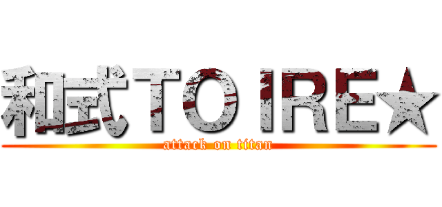 和式ＴＯＩＲＥ★ (attack on titan)