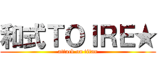 和式ＴＯＩＲＥ★ (attack on titan)