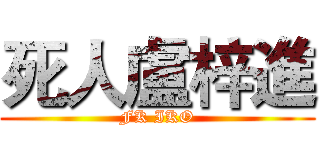 死人盧梓進 (FK IKO)