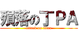殞落の丁ＰＡ (attack on titan)