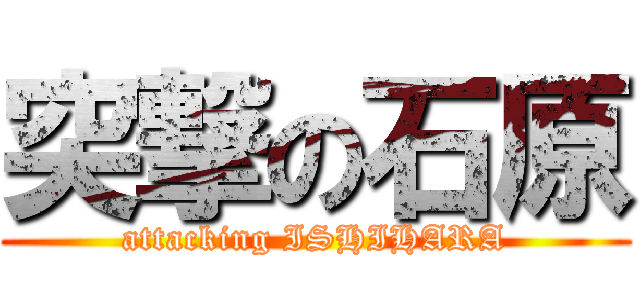 突撃の石原 (attacking ISHIHARA)