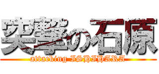 突撃の石原 (attacking ISHIHARA)