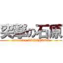 突撃の石原 (attacking ISHIHARA)